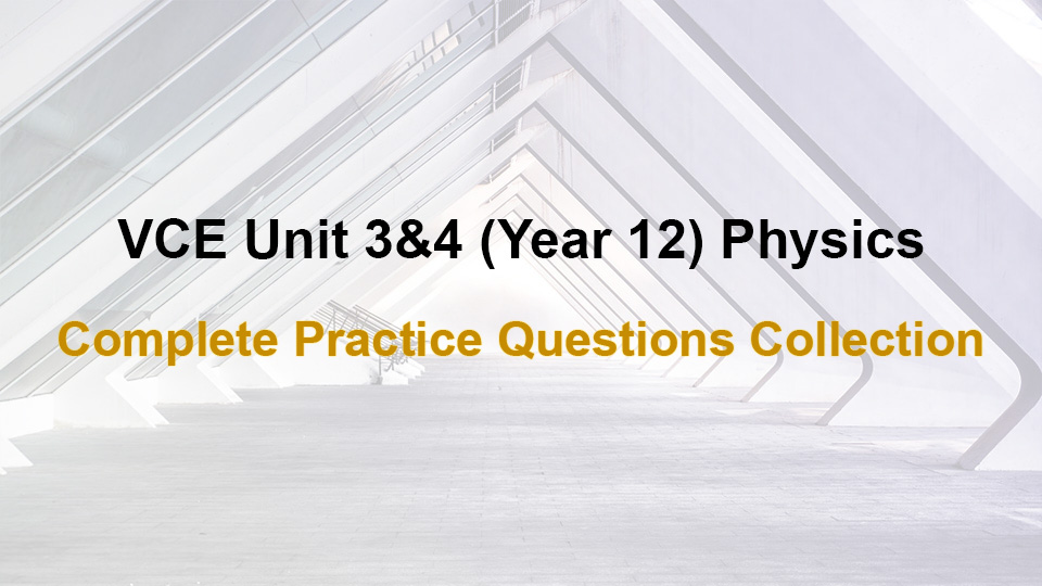 VCE Unit 3and4 Year 12 Physics Complete Practice Questions Collection - VCE Physics Practice Questions